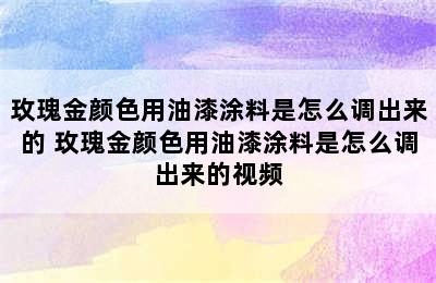 玫瑰金颜色用油漆涂料是怎么调出来的 玫瑰金颜色用油漆涂料是怎么调出来的视频